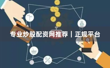 专业炒股配资网推荐｜正规平台