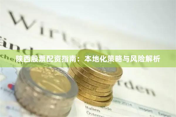 陕西股票配资指南:本地化策略与风险解析