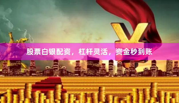 股票白银配资，杠杆灵活，资金秒到账