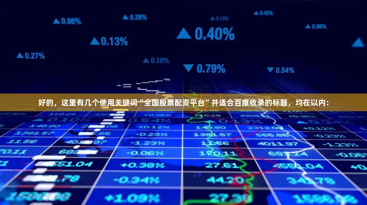 好的,这里有几个使用关键词“全国股票配资平台”并适合百度收录的标题,均在以内: