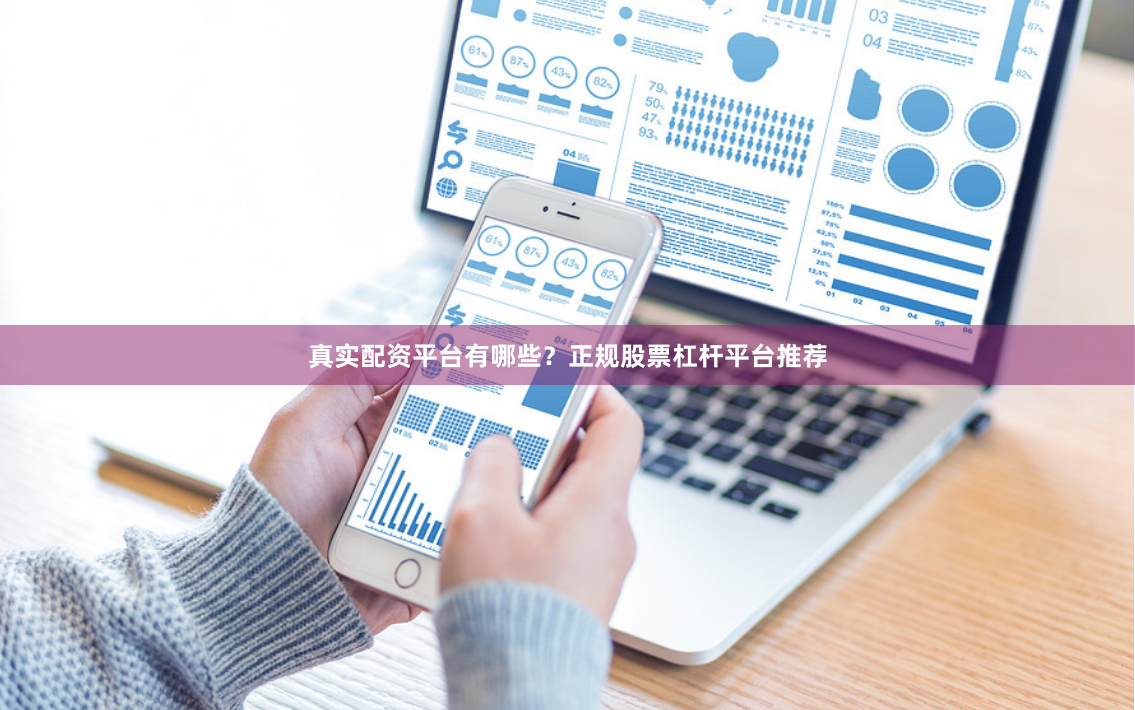 真实配资平台有哪些？正规股票杠杆平台推荐