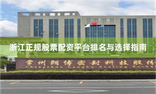 浙江正规股票配资平台排名与选择指南