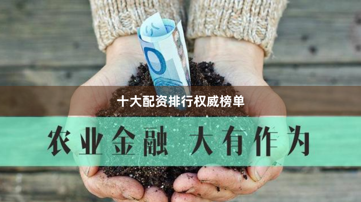 十大配资排行权威榜单