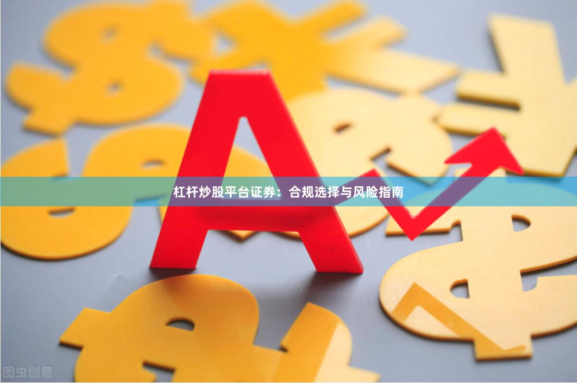 杠杆炒股平台证券：合规选择与风险指南