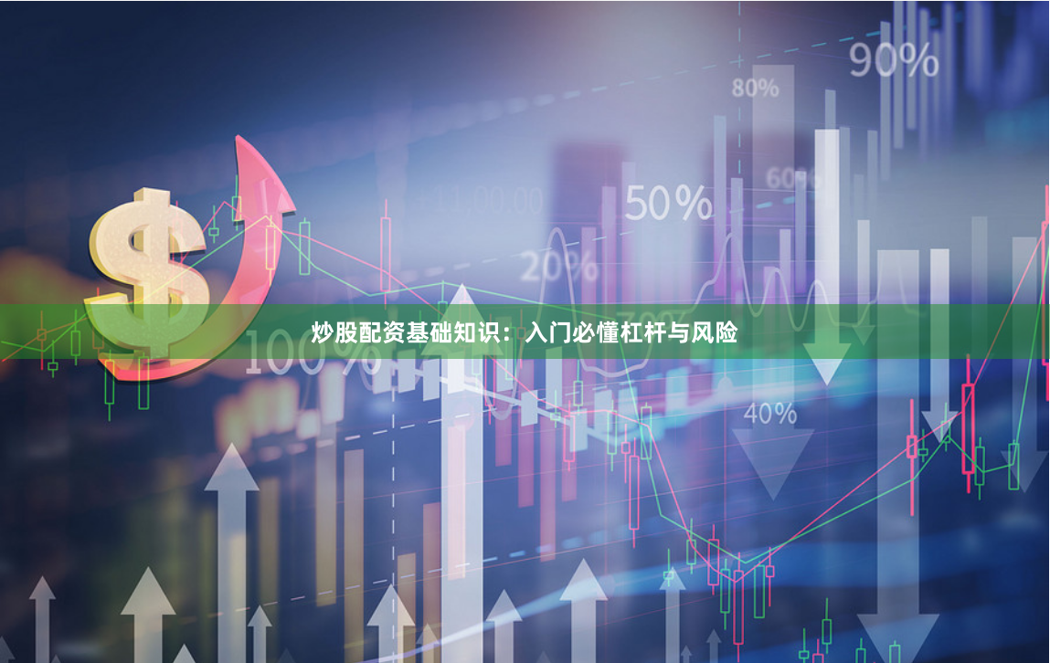 炒股配资基础知识：入门必懂杠杆与风险